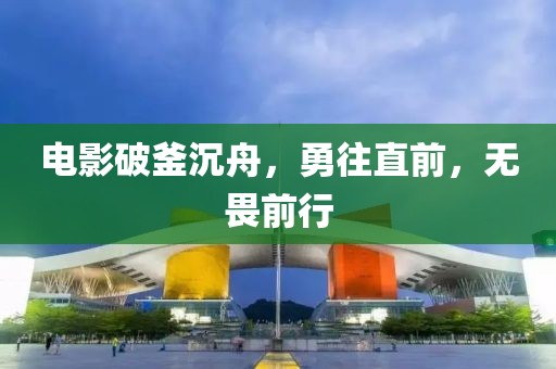 电影破釜沉舟，勇往直前，无畏前行