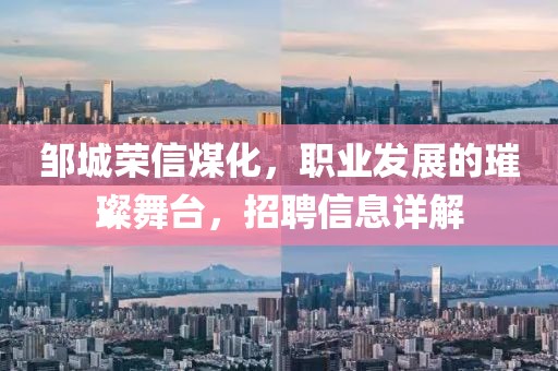 邹城荣信煤化，职业发展的璀璨舞台，招聘信息详解