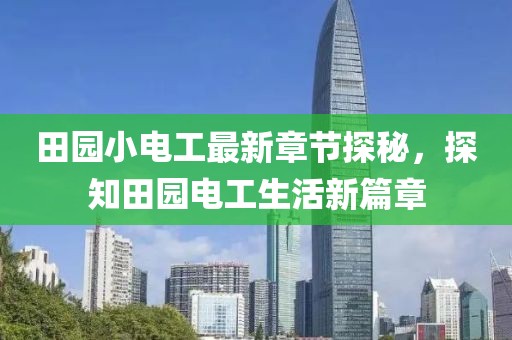 田园小电工最新章节探秘，探知田园电工生活新篇章