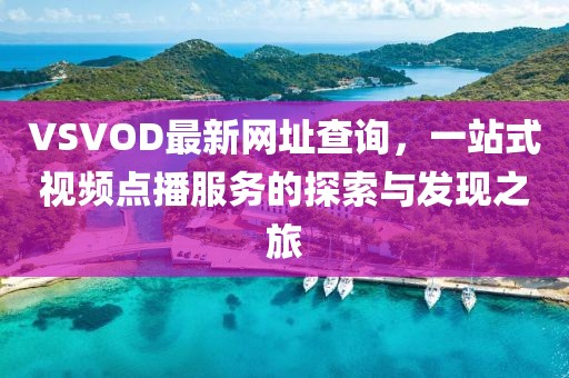 VSVOD最新网址查询，一站式视频点播服务的探索与发现之旅
