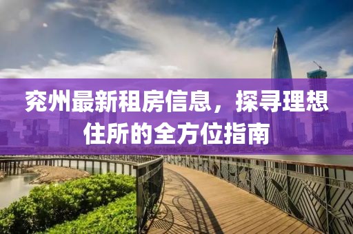 兖州最新租房信息，探寻理想住所的全方位指南