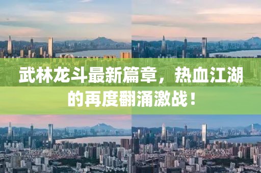 武林龙斗最新篇章，热血江湖的再度翻涌激战！