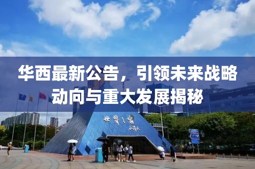 华西最新公告，引领未来战略动向与重大发展揭秘