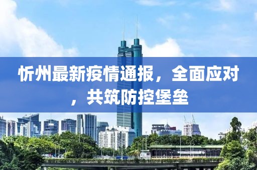 忻州最新疫情通报，全面应对，共筑防控堡垒