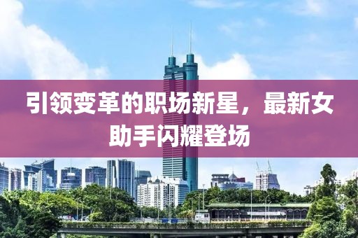 引领变革的职场新星，最新女助手闪耀登场