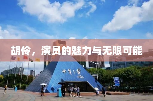 胡伶，演员的魅力与无限可能