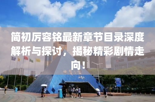 简初厉容铭最新章节目录深度解析与探讨，揭秘精彩剧情走向！