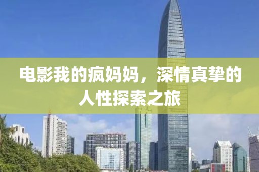 电影我的疯妈妈，深情真挚的人性探索之旅