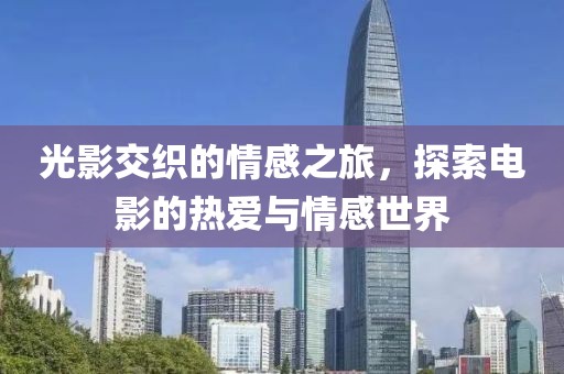 光影交织的情感之旅，探索电影的热爱与情感世界