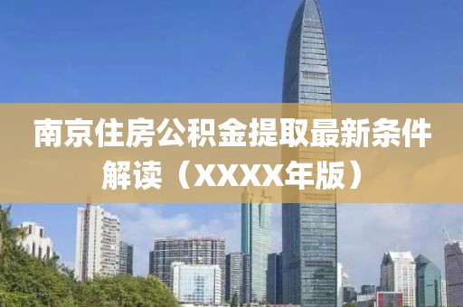 南京住房公积金提取最新条件解读（XXXX年版）