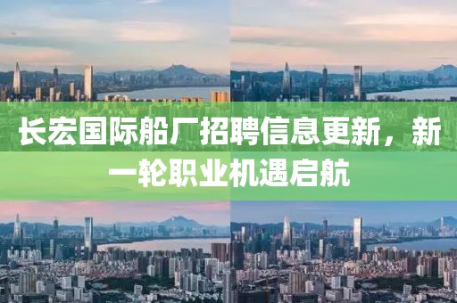 长宏国际船厂招聘信息更新，新一轮职业机遇启航