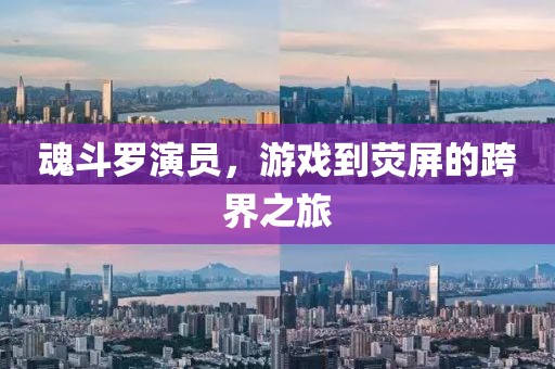魂斗罗演员，游戏到荧屏的跨界之旅