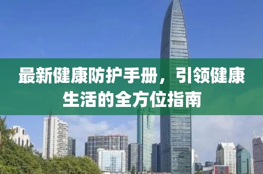 最新健康防护手册，引领健康生活的全方位指南
