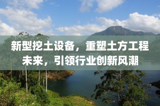 新型挖土设备，重塑土方工程未来，引领行业创新风潮