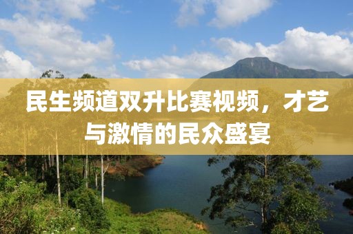 民生频道双升比赛视频，才艺与激情的民众盛宴
