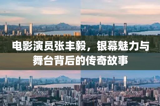 电影演员张丰毅，银幕魅力与舞台背后的传奇故事