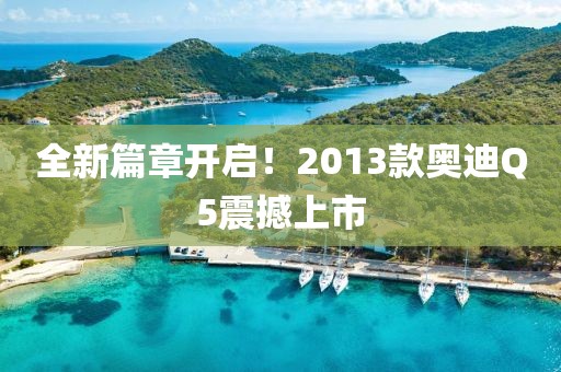 全新篇章开启！2013款奥迪Q5震撼上市