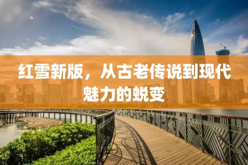 红雪新版，从古老传说到现代魅力的蜕变