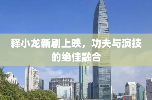 释小龙新剧上映，功夫与演技的绝佳融合