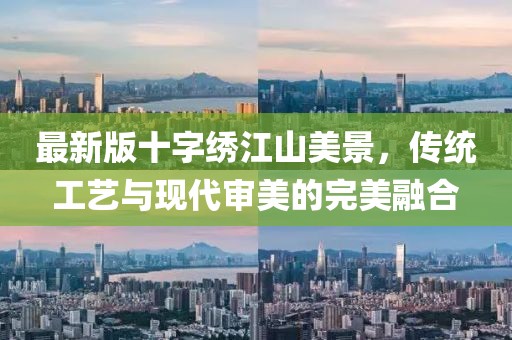 最新版十字绣江山美景，传统工艺与现代审美的完美融合