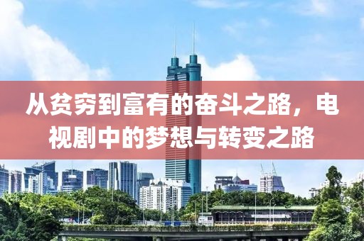 从贫穷到富有的奋斗之路，电视剧中的梦想与转变之路