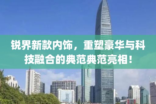 锐界新款内饰，重塑豪华与科技融合的典范典范亮相！