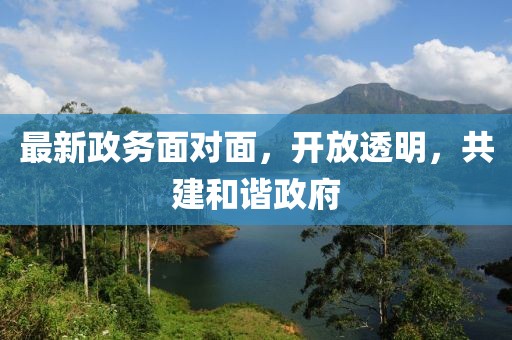 最新政务面对面，开放透明，共建和谐政府