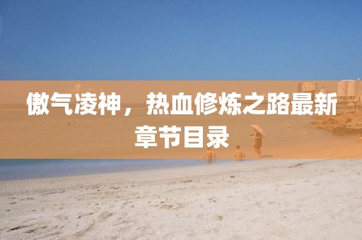 傲气凌神，热血修炼之路最新章节目录