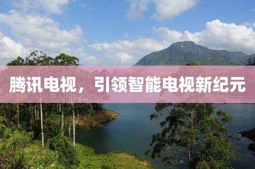 腾讯电视，引领智能电视新纪元