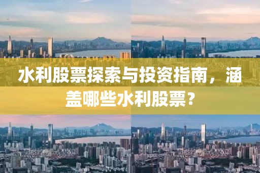 水利股票探索与投资指南，涵盖哪些水利股票？