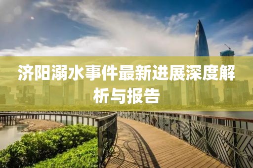 济阳溺水事件最新进展深度解析与报告