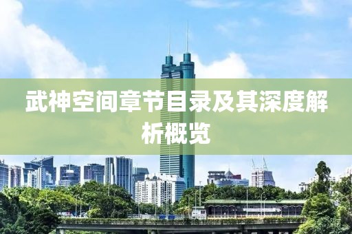 武神空间章节目录及其深度解析概览