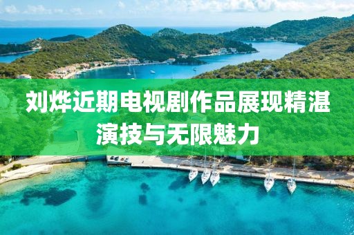 刘烨近期电视剧作品展现精湛演技与无限魅力