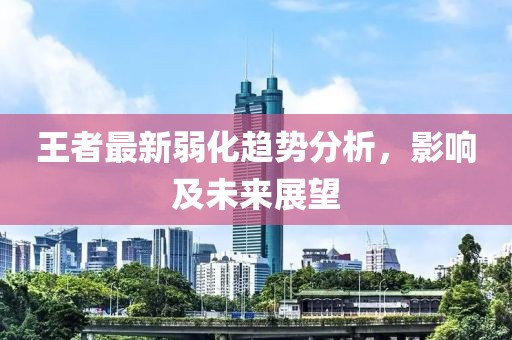 王者最新弱化趋势分析，影响及未来展望