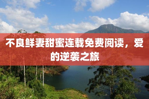 不良鲜妻甜蜜连载免费阅读，爱的逆袭之旅