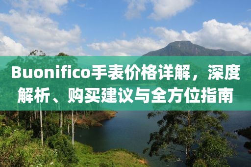 Buonifico手表价格详解，深度解析、购买建议与全方位指南