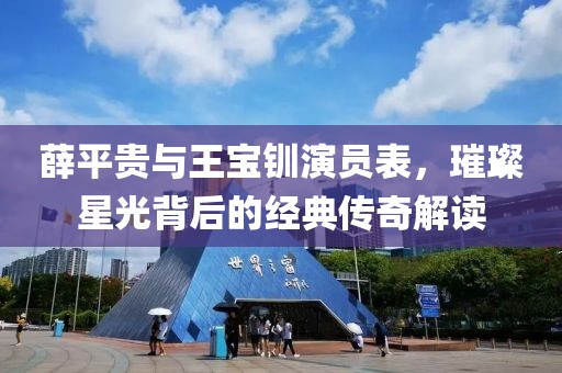 薛平贵与王宝钏演员表，璀璨星光背后的经典传奇解读