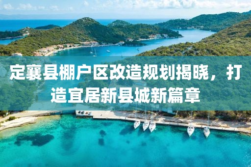 定襄县棚户区改造规划揭晓，打造宜居新县城新篇章