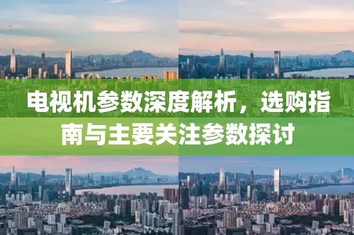 电视机参数深度解析，选购指南与主要关注参数探讨