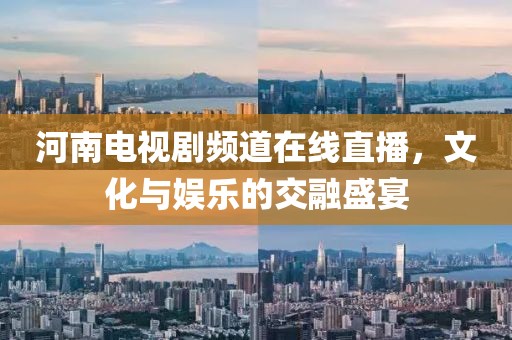 河南电视剧频道在线直播，文化与娱乐的交融盛宴