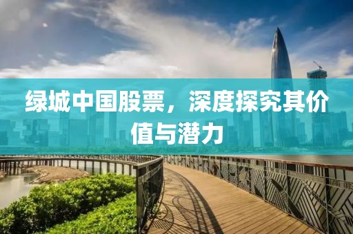 绿城中国股票，深度探究其价值与潜力