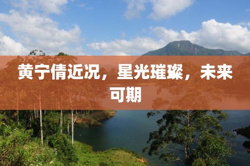 黄宁倩近况，星光璀璨，未来可期
