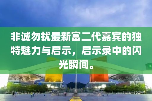 非诚勿扰最新富二代嘉宾的独特魅力与启示，启示录中的闪光瞬间。