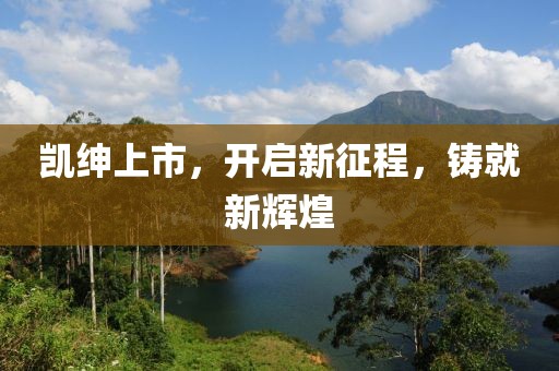 凯绅上市，开启新征程，铸就新辉煌