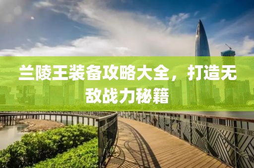兰陵王装备攻略大全，打造无敌战力秘籍