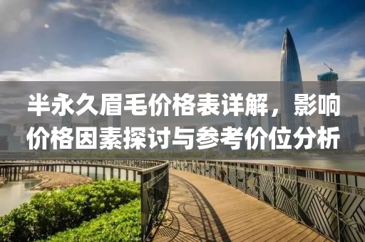 半永久眉毛价格表详解，影响价格因素探讨与参考价位分析