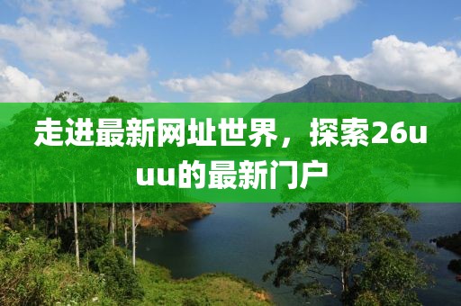 走进最新网址世界，探索26uuu的最新门户