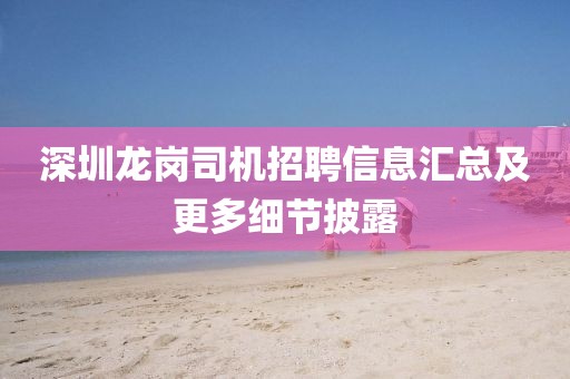 深圳龙岗司机招聘信息汇总及更多细节披露