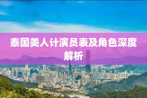 泰国美人计演员表及角色深度解析