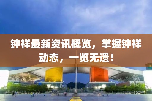 钟祥最新资讯概览，掌握钟祥动态，一览无遗！